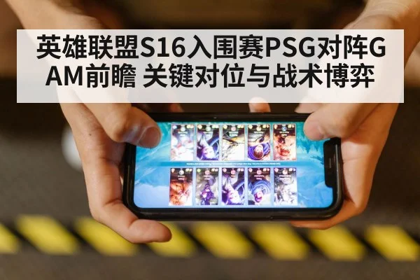 英雄联盟S16入围赛PSG对阵GAM前瞻 关键对位与战术博弈