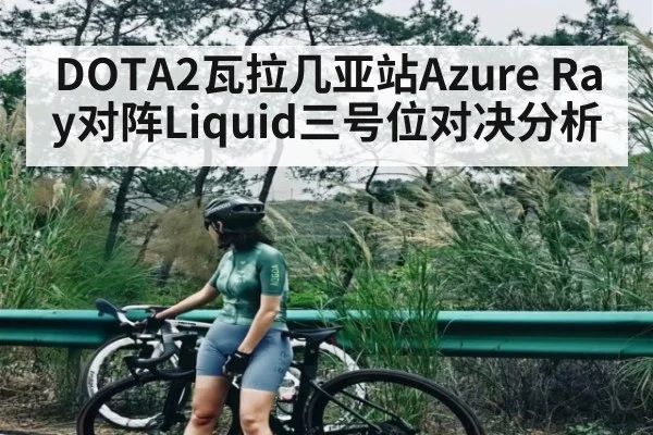 DOTA2瓦拉几亚站Azure Ray对阵Liquid三号位对决分析