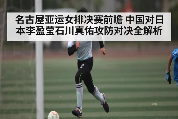 名古屋亚运女排决赛前瞻 中国对日本李盈莹石川真佑攻防对决全解析